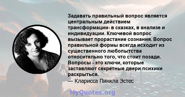 Задавать правильный вопрос является центральным действием трансформации- в сказках, в анализе и индивидуации. Ключевой вопрос вызывает прорастание сознания. Вопрос правильной формы всегда исходит из существенного