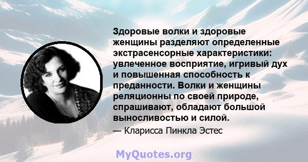 Здоровые волки и здоровые женщины разделяют определенные экстрасенсорные характеристики: увлеченное восприятие, игривый дух и повышенная способность к преданности. Волки и женщины реляционны по своей природе,