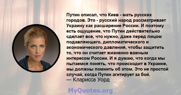 Путин описал, что Киев - мать русских городов. Это - русский народ рассматривает Украину как расширение России. И поэтому есть ощущение, что Путин действительно сделает все, что нужно, даже перед лицом подавляющего,