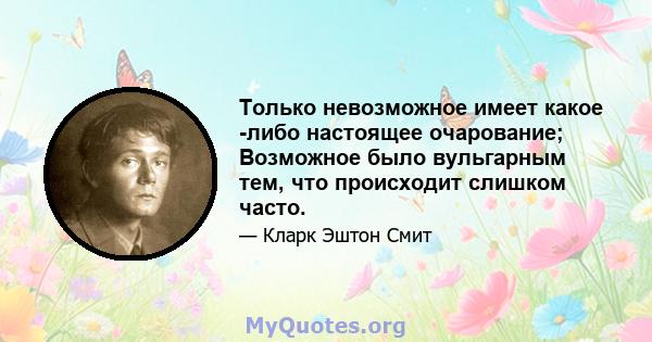 Только невозможное имеет какое -либо настоящее очарование; Возможное было вульгарным тем, что происходит слишком часто.