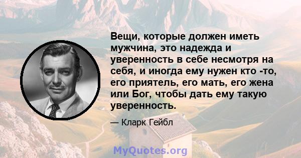 Вещи, которые должен иметь мужчина, это надежда и уверенность в себе несмотря на себя, и иногда ему нужен кто -то, его приятель, его мать, его жена или Бог, чтобы дать ему такую ​​уверенность.