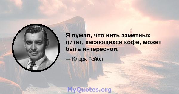 Я думал, что нить заметных цитат, касающихся кофе, может быть интересной.