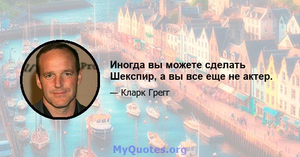 Иногда вы можете сделать Шекспир, а вы все еще не актер.