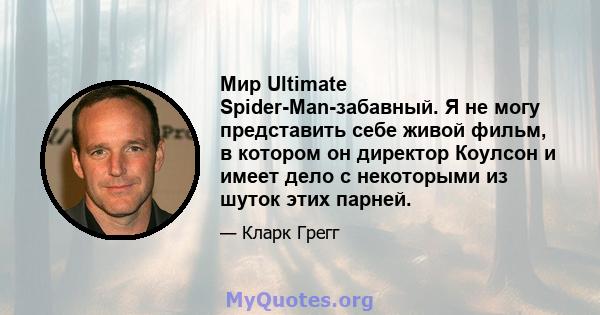 Мир Ultimate Spider-Man-забавный. Я не могу представить себе живой фильм, в котором он директор Коулсон и имеет дело с некоторыми из шуток этих парней.