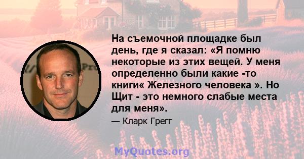 На съемочной площадке был день, где я сказал: «Я помню некоторые из этих вещей. У меня определенно были какие -то книги« Железного человека ». Но Щит - это немного слабые места для меня».