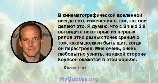 В кинематографической вселенной всегда есть изменения в том, как они делают это. Я думаю, что с Shield 2.0 вы видите некоторые из первых ряпов этих разных точек зрения о том, каким должен быть щит, когда он перестроен.