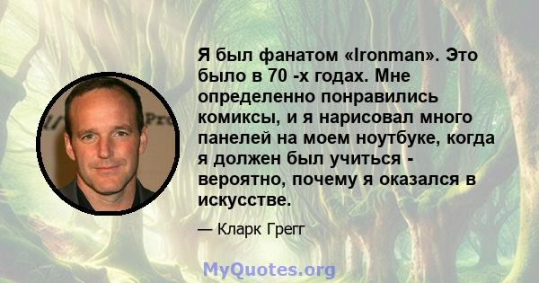 Я был фанатом «Ironman». Это было в 70 -х годах. Мне определенно понравились комиксы, и я нарисовал много панелей на моем ноутбуке, когда я должен был учиться - вероятно, почему я оказался в искусстве.