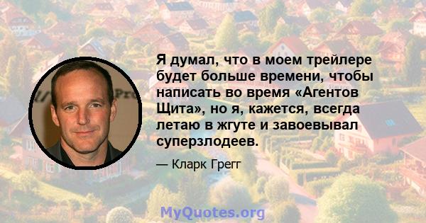 Я думал, что в моем трейлере будет больше времени, чтобы написать во время «Агентов Щита», но я, кажется, всегда летаю в жгуте и завоевывал суперзлодеев.