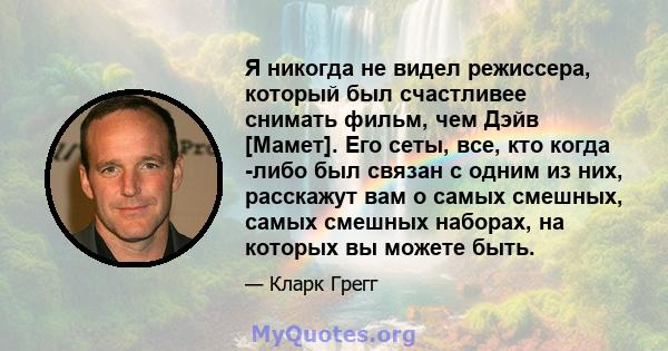 Я никогда не видел режиссера, который был счастливее снимать фильм, чем Дэйв [Мамет]. Его сеты, все, кто когда -либо был связан с одним из них, расскажут вам о самых смешных, самых смешных наборах, на которых вы можете