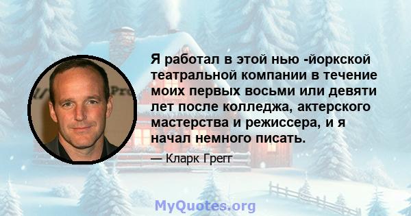 Я работал в этой нью -йоркской театральной компании в течение моих первых восьми или девяти лет после колледжа, актерского мастерства и режиссера, и я начал немного писать.