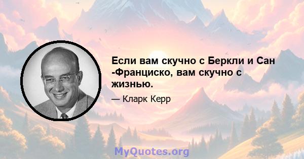 Если вам скучно с Беркли и Сан -Франциско, вам скучно с жизнью.