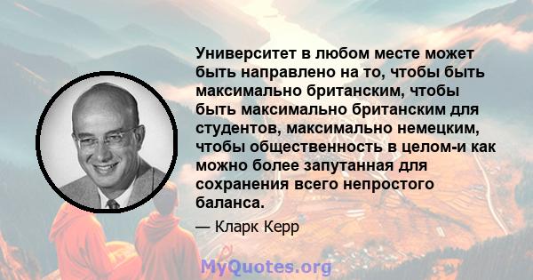 Университет в любом месте может быть направлено на то, чтобы быть максимально британским, чтобы быть максимально британским для студентов, максимально немецким, чтобы общественность в целом-и как можно более запутанная