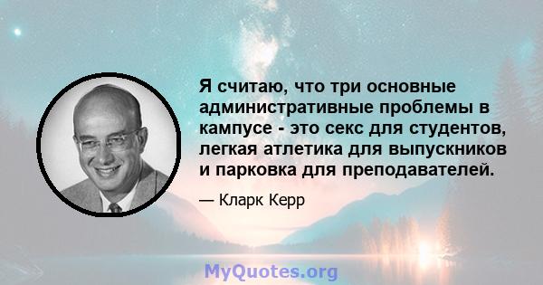 Я считаю, что три основные административные проблемы в кампусе - это секс для студентов, легкая атлетика для выпускников и парковка для преподавателей.