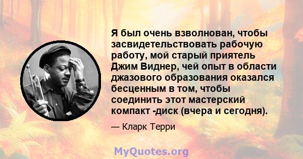 Я был очень взволнован, чтобы засвидетельствовать рабочую работу, мой старый приятель Джим Виднер, чей опыт в области джазового образования оказался бесценным в том, чтобы соединить этот мастерский компакт -диск (вчера