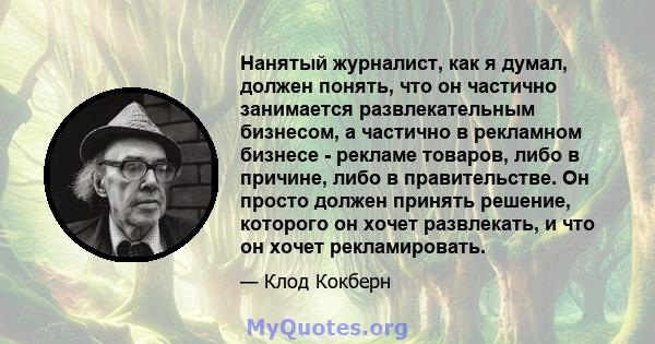 Нанятый журналист, как я думал, должен понять, что он частично занимается развлекательным бизнесом, а частично в рекламном бизнесе - рекламе товаров, либо в причине, либо в правительстве. Он просто должен принять