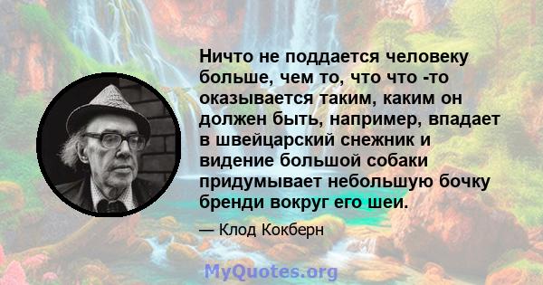 Ничто не поддается человеку больше, чем то, что что -то оказывается таким, каким он должен быть, например, впадает в швейцарский снежник и видение большой собаки придумывает небольшую бочку бренди вокруг его шеи.