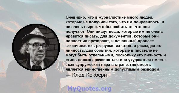 Очевидно, что в журналистике много людей, которые не получили того, что им понравилось, и не очень вырос, чтобы любить то, что они получают. Они пишут вещи, которые им не очень нравится писать, для документов, которые