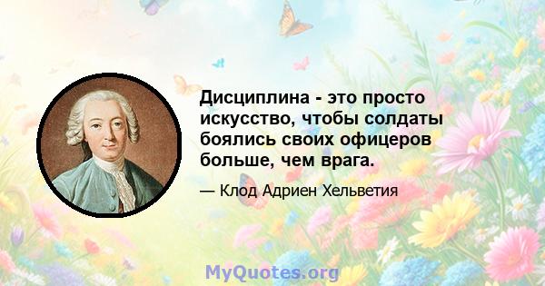 Дисциплина - это просто искусство, чтобы солдаты боялись своих офицеров больше, чем врага.