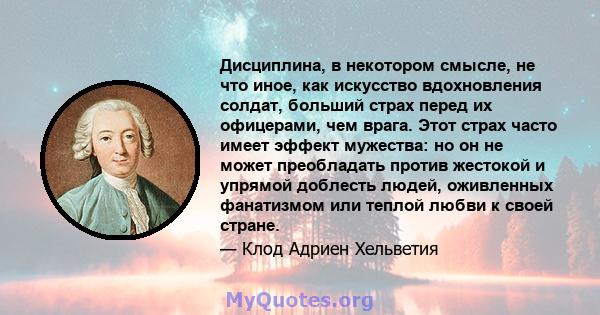 Дисциплина, в некотором смысле, не что иное, как искусство вдохновления солдат, больший страх перед их офицерами, чем врага. Этот страх часто имеет эффект мужества: но он не может преобладать против жестокой и упрямой