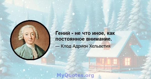 Гений - не что иное, как постоянное внимание.