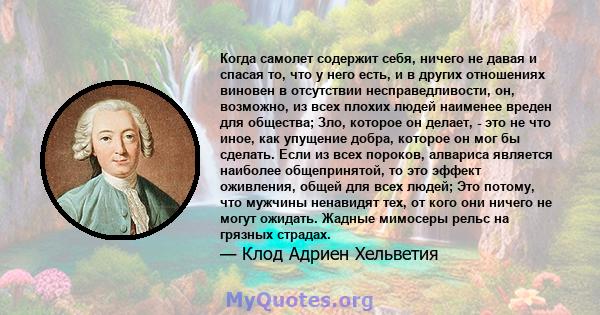 Когда самолет содержит себя, ничего не давая и спасая то, что у него есть, и в других отношениях виновен в отсутствии несправедливости, он, возможно, из всех плохих людей наименее вреден для общества; Зло, которое он