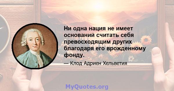 Ни одна нация не имеет оснований считать себя превосходящим других благодаря его врожденному фонду.