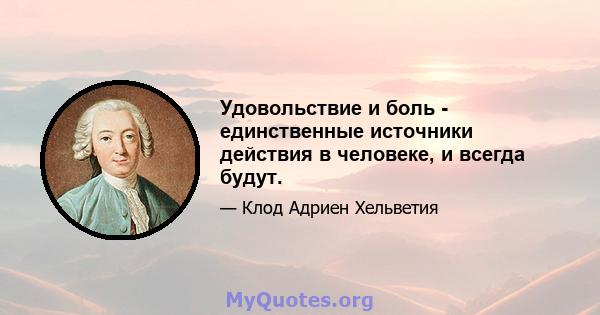 Удовольствие и боль - единственные источники действия в человеке, и всегда будут.