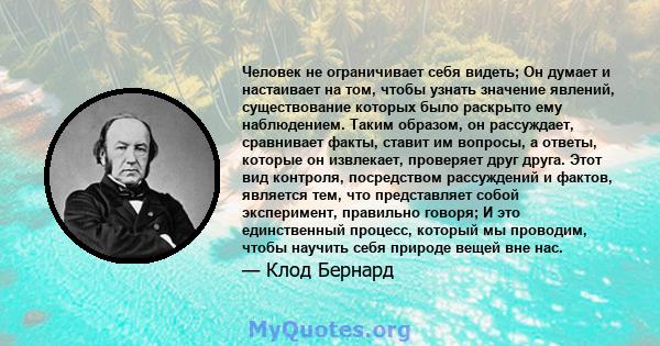 Человек не ограничивает себя видеть; Он думает и настаивает на том, чтобы узнать значение явлений, существование которых было раскрыто ему наблюдением. Таким образом, он рассуждает, сравнивает факты, ставит им вопросы,