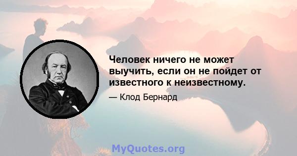 Человек ничего не может выучить, если он не пойдет от известного к неизвестному.