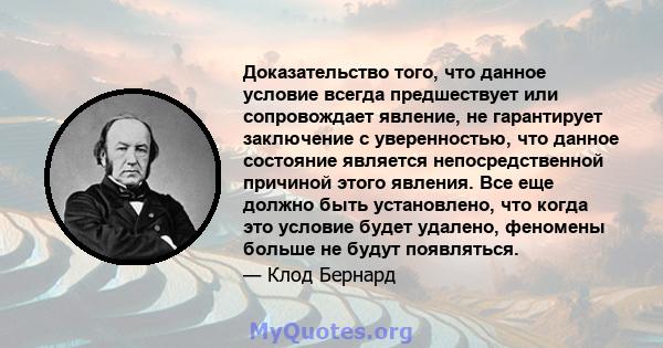 Доказательство того, что данное условие всегда предшествует или сопровождает явление, не гарантирует заключение с уверенностью, что данное состояние является непосредственной причиной этого явления. Все еще должно быть