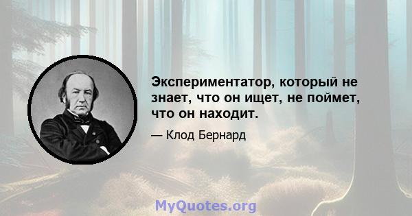 Экспериментатор, который не знает, что он ищет, не поймет, что он находит.