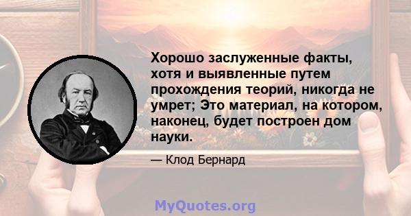 Хорошо заслуженные факты, хотя и выявленные путем прохождения теорий, никогда не умрет; Это материал, на котором, наконец, будет построен дом науки.