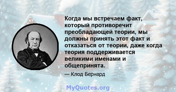 Когда мы встречаем факт, который противоречит преобладающей теории, мы должны принять этот факт и отказаться от теории, даже когда теория поддерживается великими именами и общепринята.