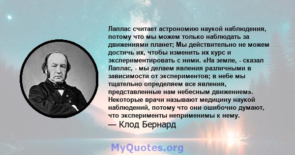 Лаплас считает астрономию наукой наблюдения, потому что мы можем только наблюдать за движениями планет; Мы действительно не можем достичь их, чтобы изменить их курс и экспериментировать с ними. «На земле, - сказал