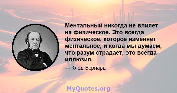 Ментальный никогда не влияет на физическое. Это всегда физическое, которое изменяет ментальное, и когда мы думаем, что разум страдает, это всегда иллюзия.