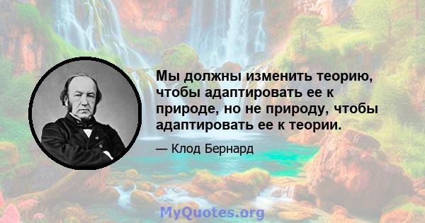 Мы должны изменить теорию, чтобы адаптировать ее к природе, но не природу, чтобы адаптировать ее к теории.