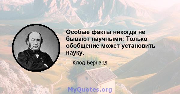 Особые факты никогда не бывают научными; Только обобщение может установить науку.