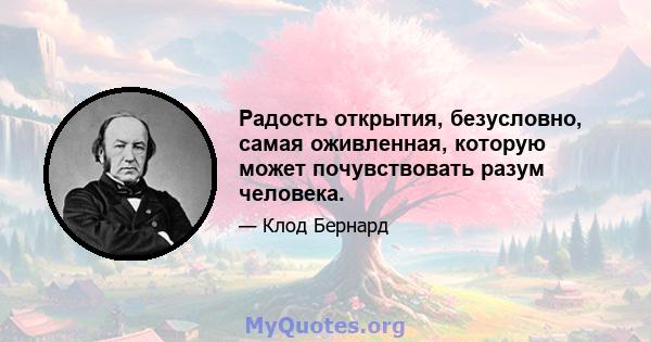 Радость открытия, безусловно, самая оживленная, которую может почувствовать разум человека.