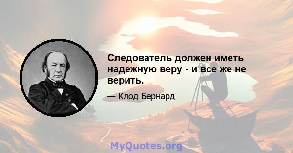 Следователь должен иметь надежную веру - и все же не верить.