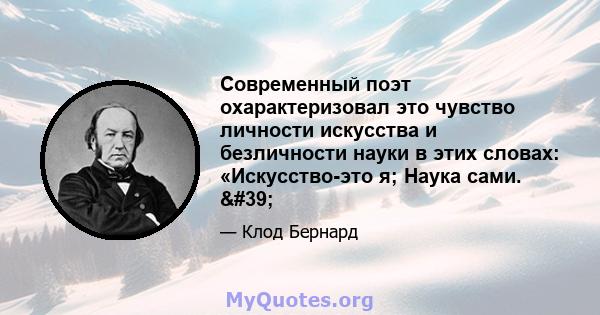 Современный поэт охарактеризовал это чувство личности искусства и безличности науки в этих словах: «Искусство-это я; Наука сами. '