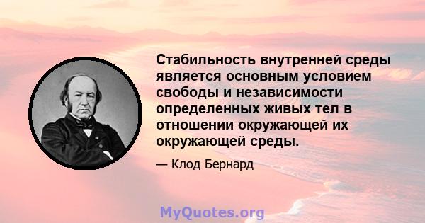 Стабильность внутренней среды является основным условием свободы и независимости определенных живых тел в отношении окружающей их окружающей среды.