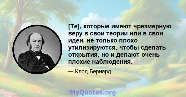 [Те], которые имеют чрезмерную веру в свои теории или в свои идеи, не только плохо утилизируются, чтобы сделать открытия, но и делают очень плохие наблюдения.