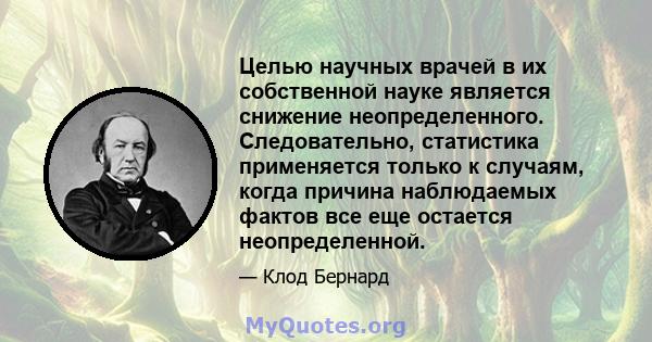 Целью научных врачей в их собственной науке является снижение неопределенного. Следовательно, статистика применяется только к случаям, когда причина наблюдаемых фактов все еще остается неопределенной.