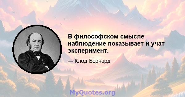 В философском смысле наблюдение показывает и учат эксперимент.