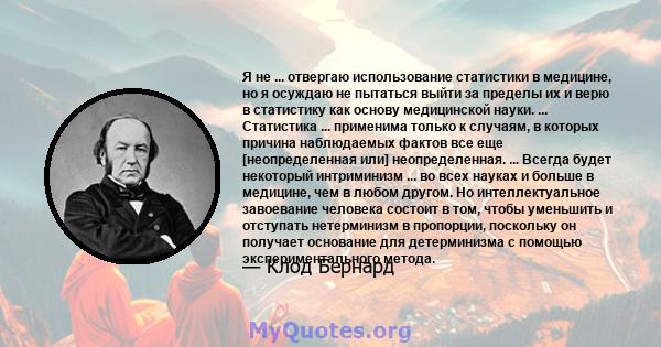 Я не ... отвергаю использование статистики в медицине, но я осуждаю не пытаться выйти за пределы их и верю в статистику как основу медицинской науки. ... Статистика ... применима только к случаям, в которых причина