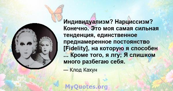 Индивидуализм? Нарциссизм? Конечно. Это моя самая сильная тенденция, единственное преднамеренное постоянство [Fidelity], на которую я способен ... Кроме того, я лгу; Я слишком много разбегаю себя.