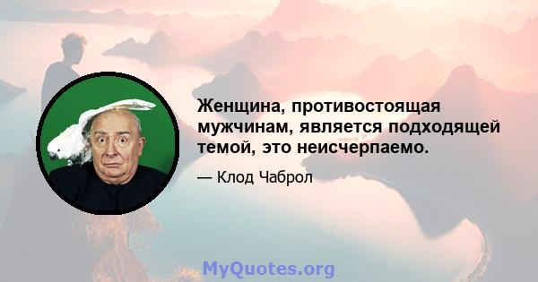 Женщина, противостоящая мужчинам, является подходящей темой, это неисчерпаемо.