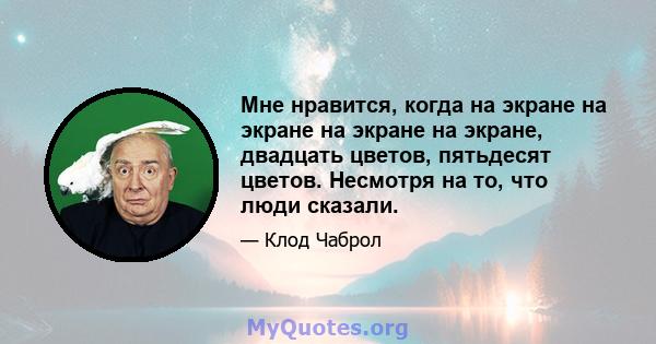 Мне нравится, когда на экране на экране на экране на экране, двадцать цветов, пятьдесят цветов. Несмотря на то, что люди сказали.