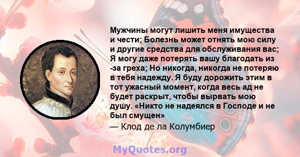 Мужчины могут лишить меня имущества и чести; Болезнь может отнять мою силу и другие средства для обслуживания вас; Я могу даже потерять вашу благодать из -за греха; Но никогда, никогда не потеряю в тебя надежду. Я буду