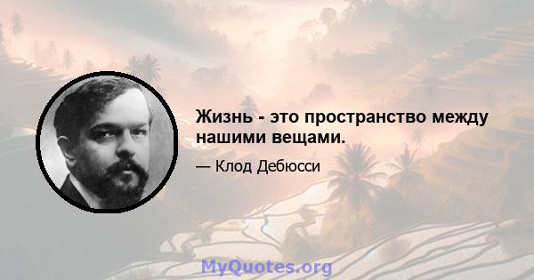 Жизнь - это пространство между нашими вещами.